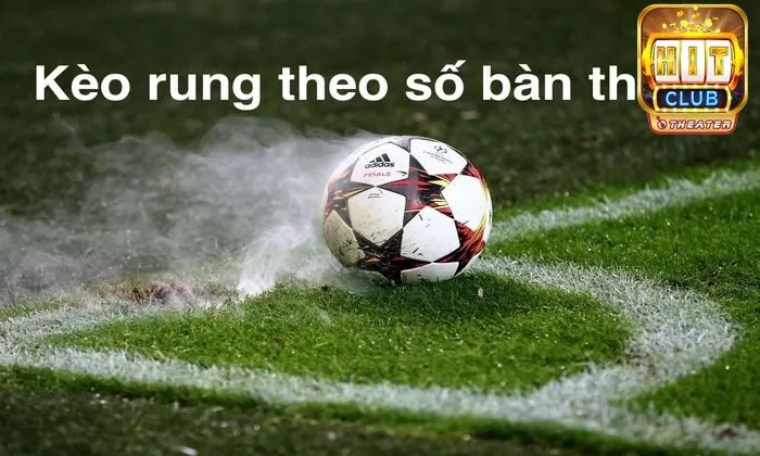 Kèo rung theo tỷ số bàn thắng 